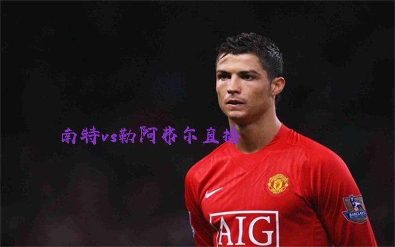 法甲比赛南特vs勒阿弗尔直播